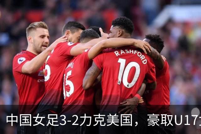 中国女足3-2力克美国，豪取U17女足世界杯3连胜，头名晋级16强