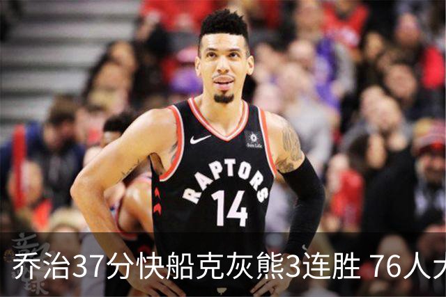 乔治37分快船克灰熊3连胜 76人大胜国王止连败