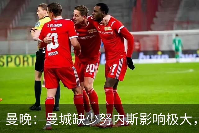 曼晚：曼城缺少努内斯影响极大，其他后卫对进攻帮助不大